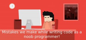 Mistakes we make while writing code as a noob programmer!